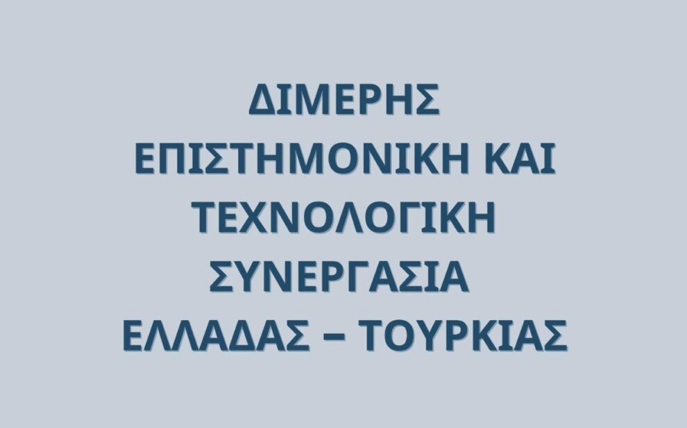 «Διμερής Επιστημονική και Τεχνολογική Συνεργασία Ελλάδας-Τουρκίας»